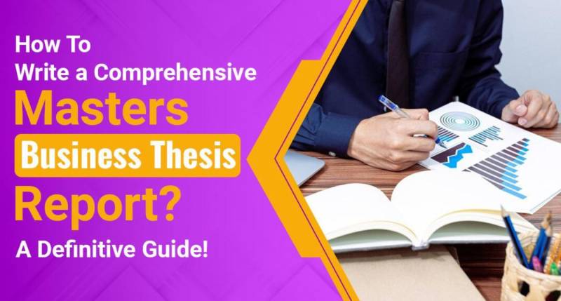 How to Write a Comprehensive Masters Business Thesis Report? A Definitive Guide